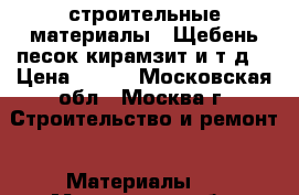 строительные материалы ( Щебень песок кирамзит и т.д) › Цена ­ 100 - Московская обл., Москва г. Строительство и ремонт » Материалы   . Московская обл.,Москва г.